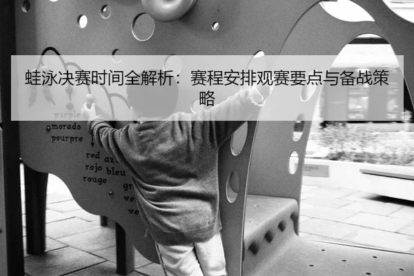 蛙泳决赛时间全解析：赛程安排观赛要点与备战策略