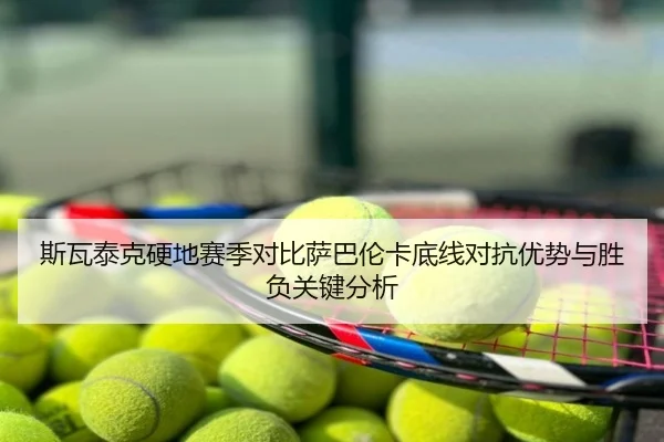 斯瓦泰克硬地赛季对比萨巴伦卡底线对抗优势与胜负关键分析