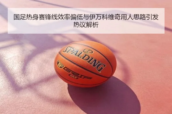 国足热身赛锋线效率偏低与伊万科维奇用人思路引发热议解析