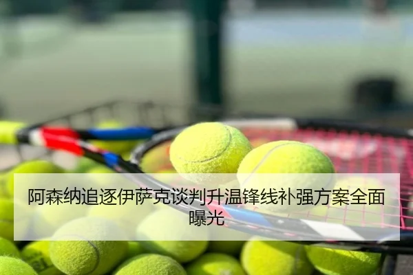 阿森纳追逐伊萨克谈判升温锋线补强方案全面曝光