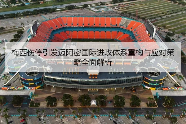 梅西伤停引发迈阿密国际进攻体系重构与应对策略全面解析