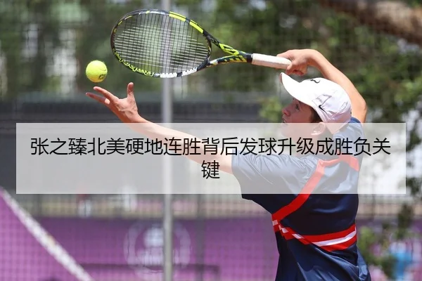 张之臻北美硬地连胜背后发球升级成胜负关键