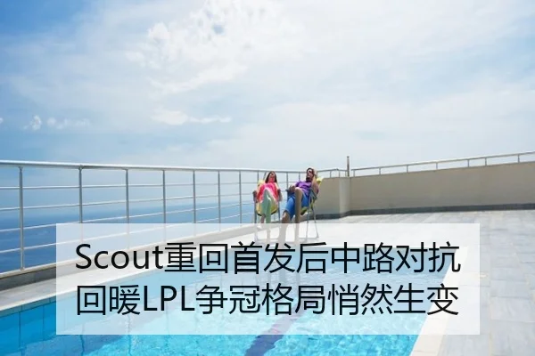 Scout重回首发后中路对抗回暖LPL争冠格局悄然生变